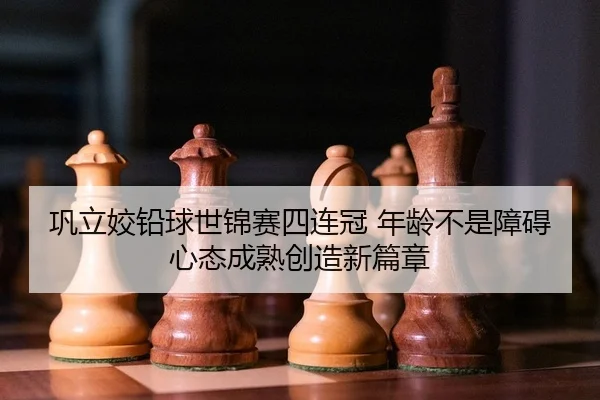 巩立姣铅球世锦赛四连冠 年龄不是障碍 心态成熟创造新篇章